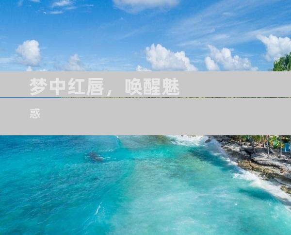 梦中红唇，唤醒魅惑