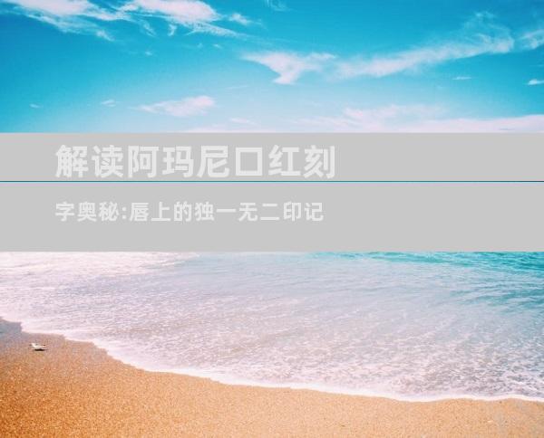 解读阿玛尼口红刻字奥秘:唇上的独一无二印记