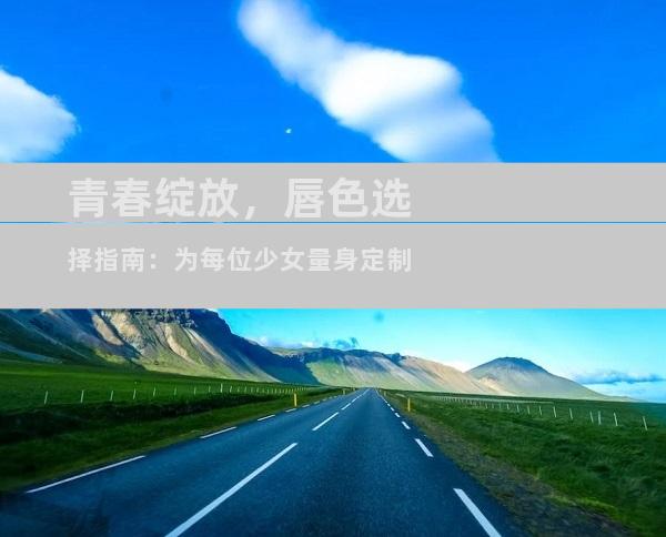 青春绽放，唇色选择指南：为每位少女量身定制