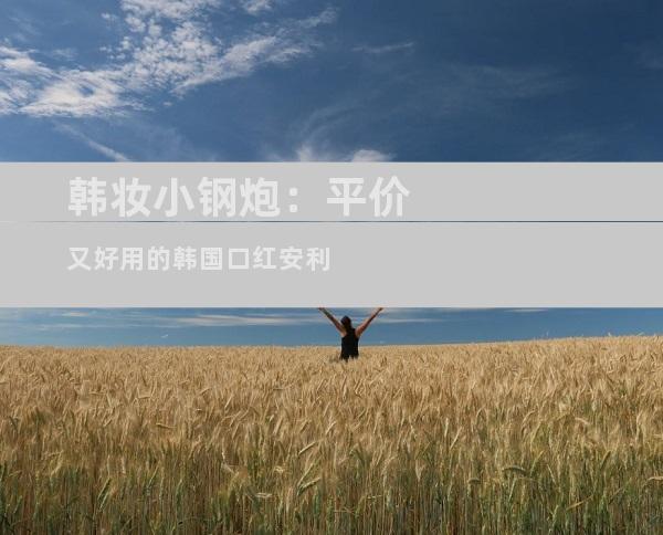 韩妆小钢炮：平价又好用的韩国口红安利