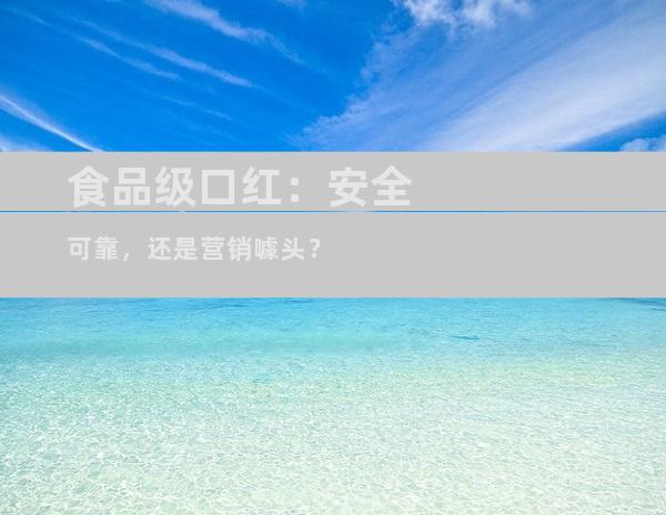 食品级口红：安全可靠，还是营销噱头？