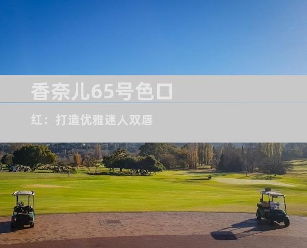 香奈儿65号色口红：打造优雅迷人双唇