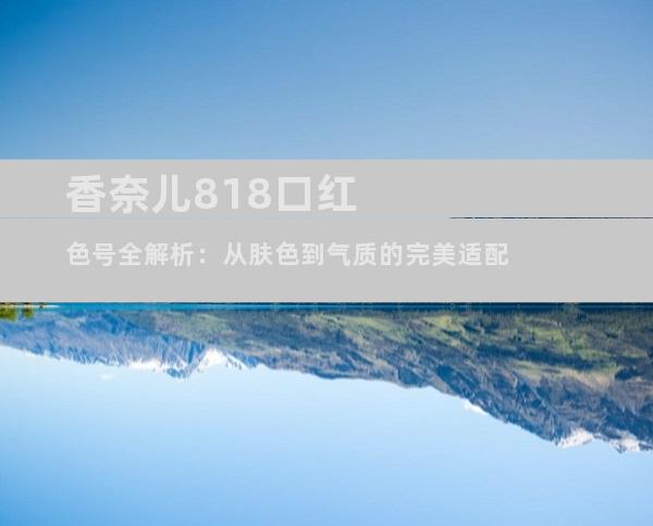 香奈儿818口红色号全解析：从肤色到气质的完美适配