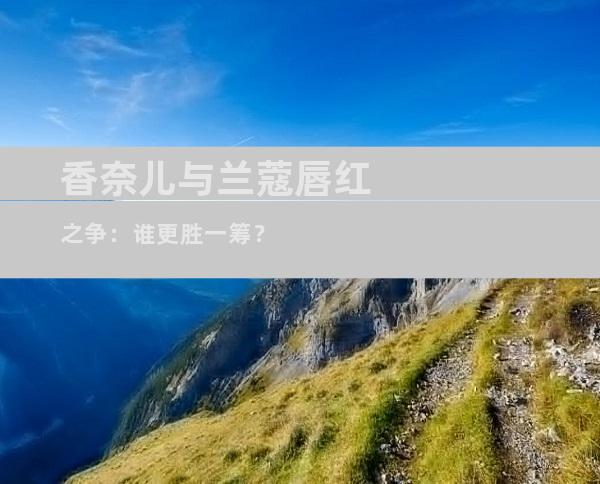 香奈儿与兰蔻唇红之争：谁更胜一筹？