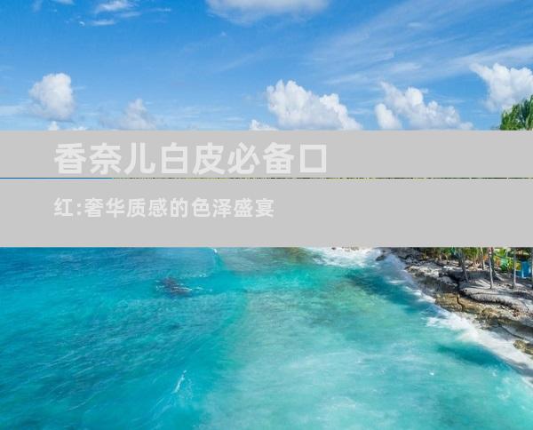 香奈儿白皮必备口红:奢华质感的色泽盛宴