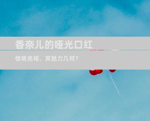 香奈儿的哑光口红惊艳亮相，其魅力几何？