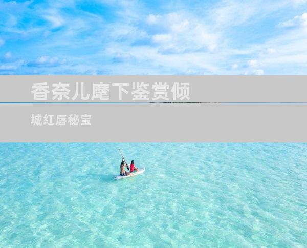 香奈儿麾下鉴赏倾城红唇秘宝
