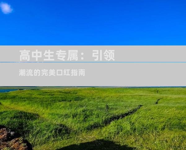 高中生专属：引领潮流的完美口红指南