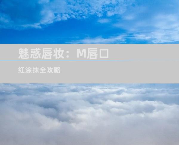 魅惑唇妆：M唇口红涂抹全攻略