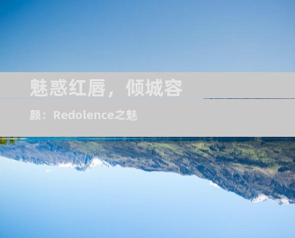 魅惑红唇，倾城容颜：Redolence之魅