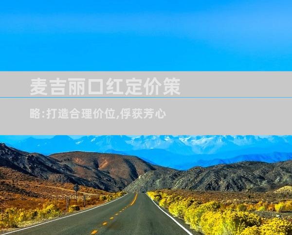 麦吉丽口红定价策略:打造合理价位,俘获芳心