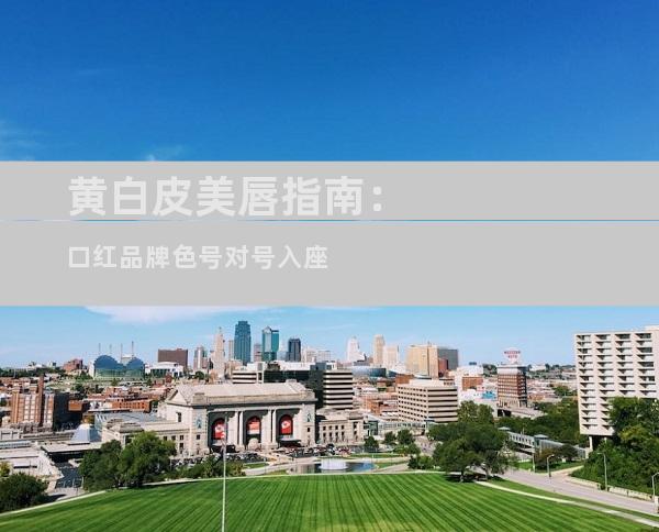黄白皮美唇指南：口红品牌色号对号入座