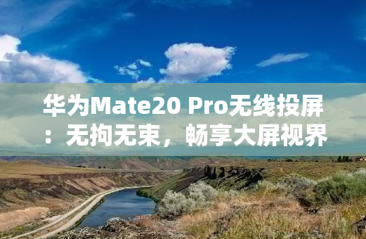 华为Mate20 Pro无线投屏：无拘无束，畅享大屏视界