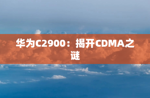 华为C2900：揭开CDMA之谜